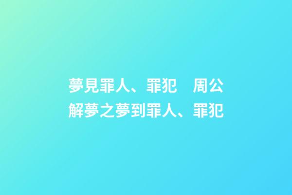 夢見罪人、罪犯　周公解夢之夢到罪人、罪犯